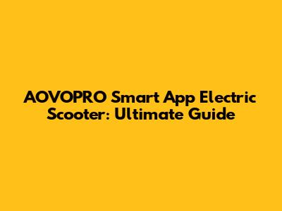 AOVOPRO Smart App Electric Scooter: Ultimate Guide