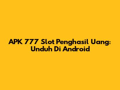 APK 777 Slot Penghasil Uang: Unduh Di Android