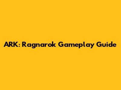 ARK: Ragnarok Gameplay Guide