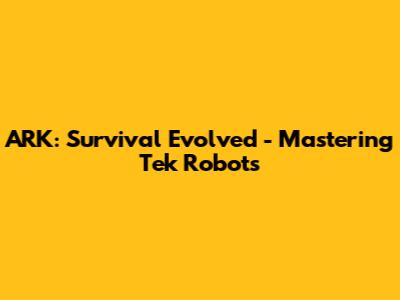 ARK: Survival Evolved - Mastering Tek Robots
