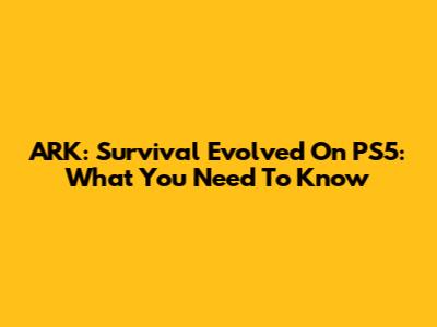 ARK: Survival Evolved On PS5: What You Need To Know