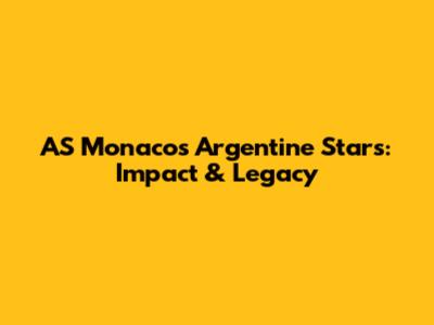 AS Monaco's Argentine Stars: Impact & Legacy