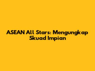 ASEAN All Stars: Mengungkap Skuad Impian