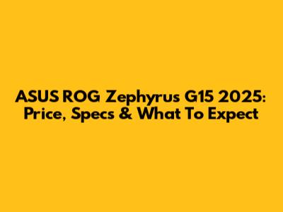 ASUS ROG Zephyrus G15 2025: Price, Specs & What To Expect