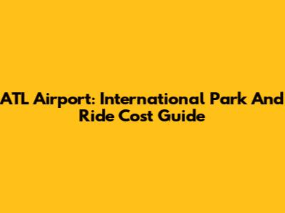 ATL Airport: International Park And Ride Cost Guide