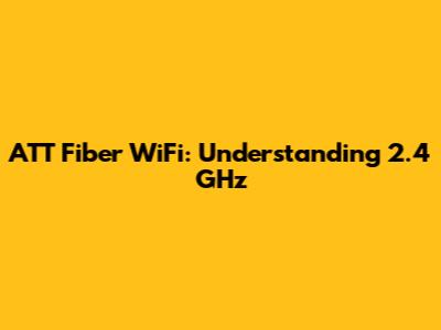 ATT Fiber WiFi: Understanding 2.4 GHz