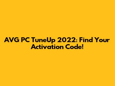 AVG PC TuneUp 2022: Find Your Activation Code!