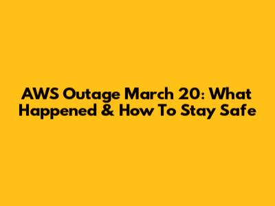 AWS Outage March 20: What Happened & How To Stay Safe
