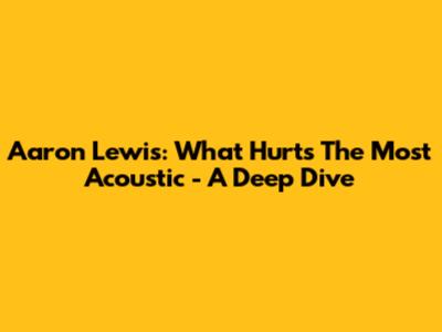 Aaron Lewis: 'What Hurts The Most' Acoustic - A Deep Dive