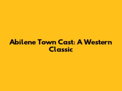 Abilene Town Cast: A Western Classic