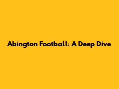 Abington Football: A Deep Dive