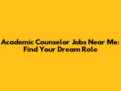 Academic Counselor Jobs Near Me: Find Your Dream Role