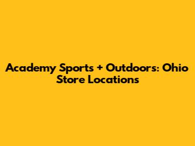 Academy Sports + Outdoors: Ohio Store Locations