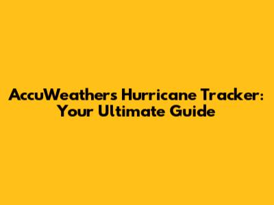 AccuWeather's Hurricane Tracker: Your Ultimate Guide