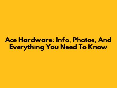 Ace Hardware: Info, Photos, And Everything You Need To Know