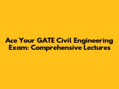 Ace Your GATE Civil Engineering Exam: Comprehensive Lectures