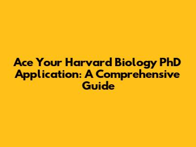 Ace Your Harvard Biology PhD Application: A Comprehensive Guide