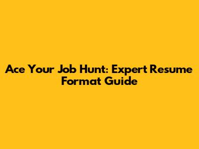Ace Your Job Hunt: Expert Resume Format Guide