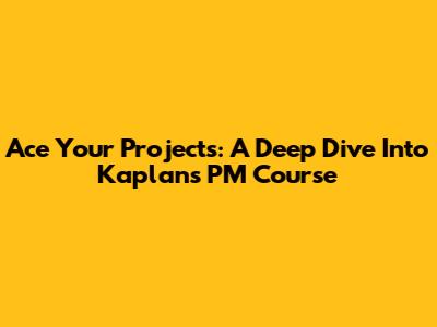 Ace Your Projects: A Deep Dive Into Kaplan's PM Course