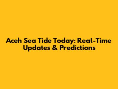 Aceh Sea Tide Today: Real-Time Updates & Predictions