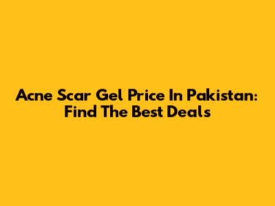 Acne Scar Gel Price In Pakistan: Find The Best Deals