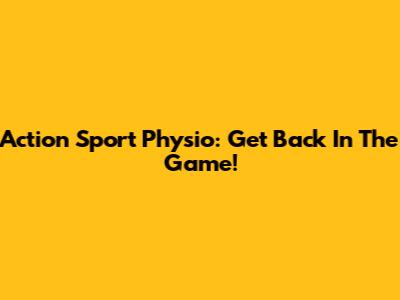 Action Sport Physio: Get Back In The Game!