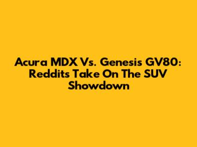 Acura MDX Vs. Genesis GV80: Reddit's Take On The SUV Showdown