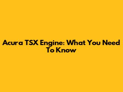 Acura TSX Engine: What You Need To Know