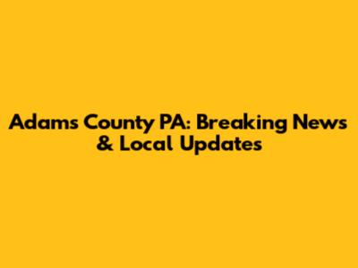 Adams County PA: Breaking News & Local Updates