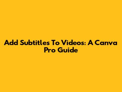 Add Subtitles To Videos: A Canva Pro Guide