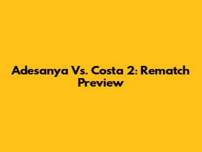 Adesanya Vs. Costa 2: Rematch Preview