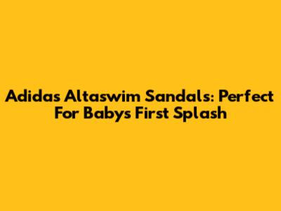 Adidas Altaswim Sandals: Perfect For Baby's First Splash