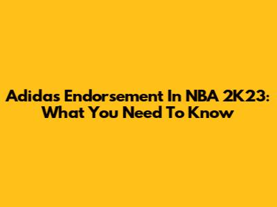 Adidas Endorsement In NBA 2K23: What You Need To Know