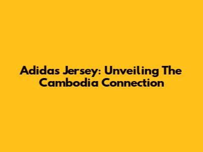 Adidas Jersey: Unveiling The Cambodia Connection