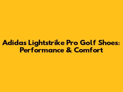 Adidas Lightstrike Pro Golf Shoes: Performance & Comfort