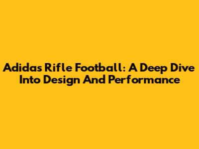 Adidas Rifle Football: A Deep Dive Into Design And Performance
