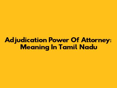 Adjudication Power Of Attorney: Meaning In Tamil Nadu