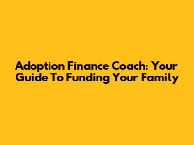 Adoption Finance Coach: Your Guide To Funding Your Family