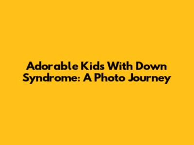 Adorable Kids With Down Syndrome: A Photo Journey