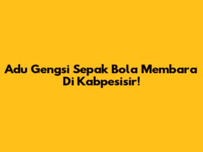 Adu Gengsi Sepak Bola Membara Di Kabpesisir!