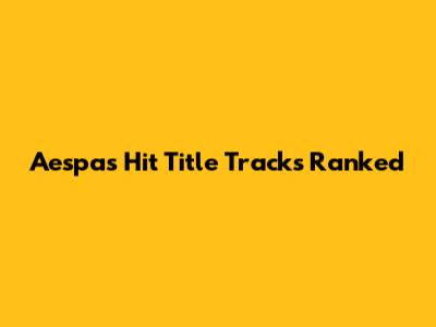 Aespa's Hit Title Tracks Ranked