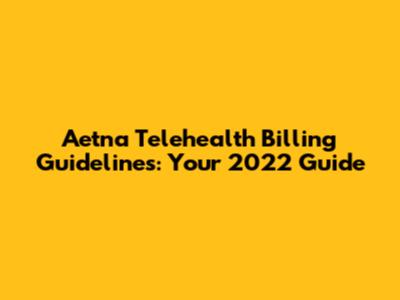 Aetna Telehealth Billing Guidelines: Your 2022 Guide