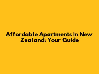 Affordable Apartments In New Zealand: Your Guide