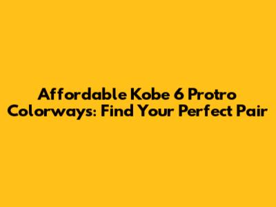 Affordable Kobe 6 Protro Colorways: Find Your Perfect Pair