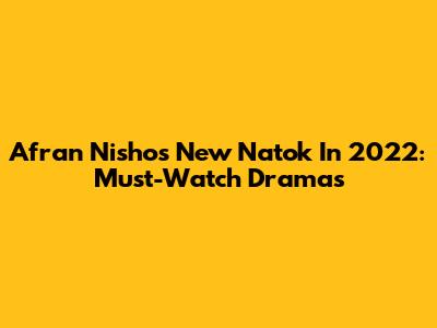 Afran Nisho's New Natok In 2022: Must-Watch Dramas