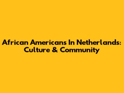 African Americans In Netherlands: Culture & Community