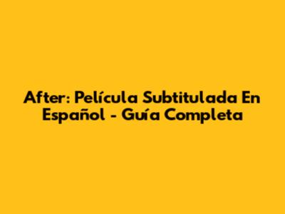After: Película Subtitulada En Español - Guía Completa
