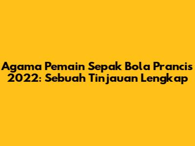 Agama Pemain Sepak Bola Prancis 2022: Sebuah Tinjauan Lengkap