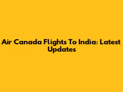 Air Canada Flights To India: Latest Updates