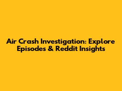 Air Crash Investigation: Explore Episodes & Reddit Insights